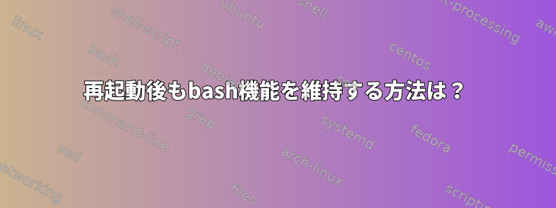 再起動後もbash機能を維持する方法は？