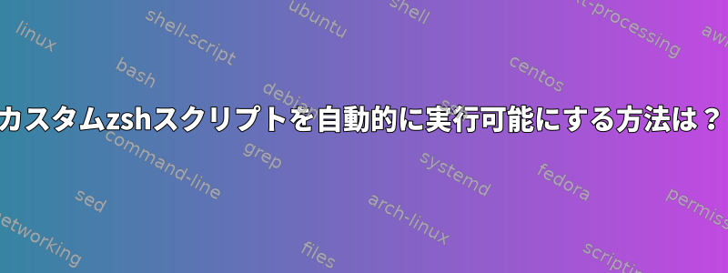 カスタムzshスクリプトを自動的に実行可能にする方法は？