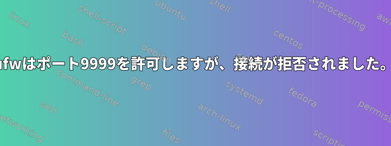 ufwはポート9999を許可しますが、接続が拒否されました。