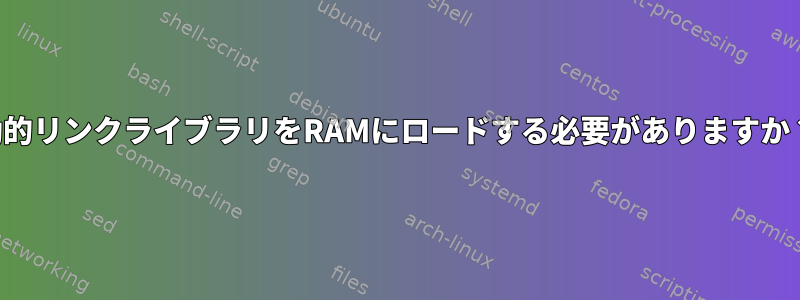 動的リンクライブラリをRAMにロードする必要がありますか？