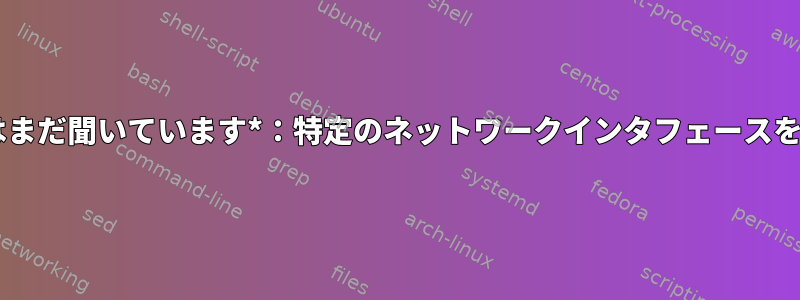 minidlnaはまだ聞いています*：特定のネットワークインタフェースを指定しても