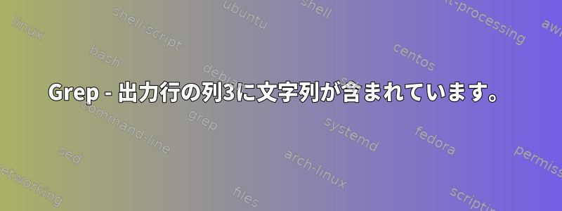 Grep - 出力行の列3に文字列が含まれています。