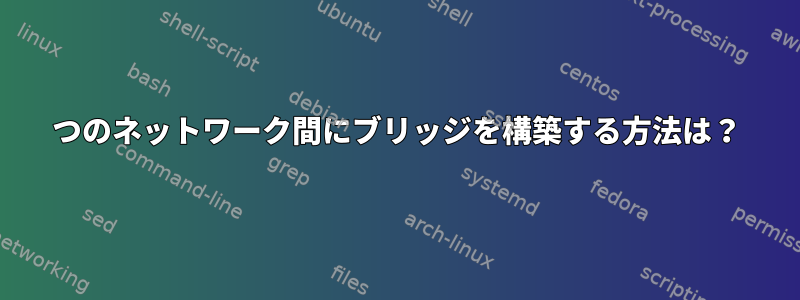 2つのネットワーク間にブリッジを構築する方法は？