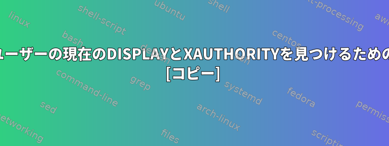 非対話型シェルで現在のユーザーの現在のDISPLAYとXAUTHORITYを見つけるための最良の方法は何ですか？ [コピー]