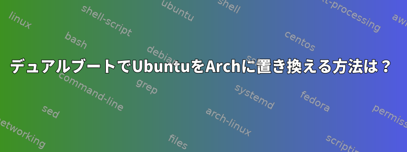 デュアルブートでUbuntuをArchに置き換える方法は？