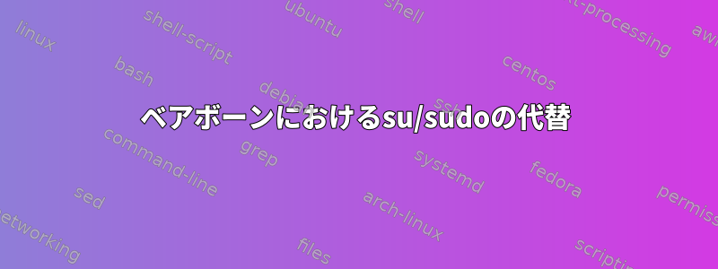 ベアボーンにおけるsu/sudoの代替