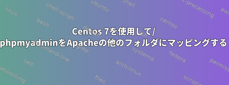 Centos 7を使用して/ phpmyadminをApacheの他のフォルダにマッピングする