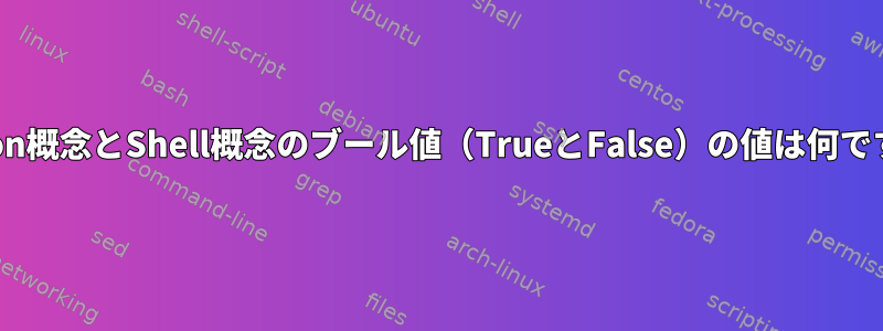 Python概念とShell概念のブール値（TrueとFalse）の値は何ですか？