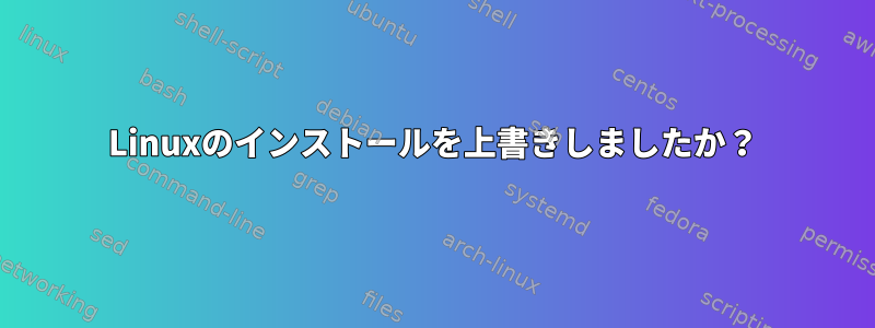 Linuxのインストールを上書きしましたか？