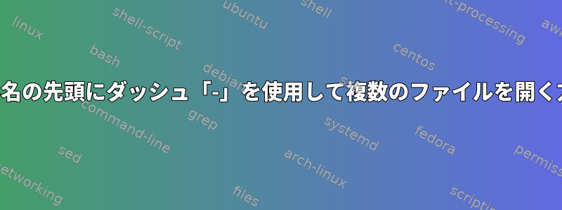 ファイル名の先頭にダッシュ「-」を使用して複数のファイルを開く方法は？