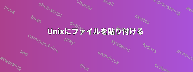 Unixにファイルを貼り付ける