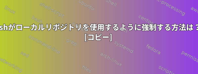 cshがローカルリポジトリを使用するように強制する方法は？ [コピー]