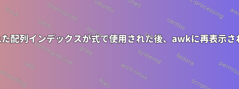 削除された配列インデックスが式で使用された後、awkに再表示されます。