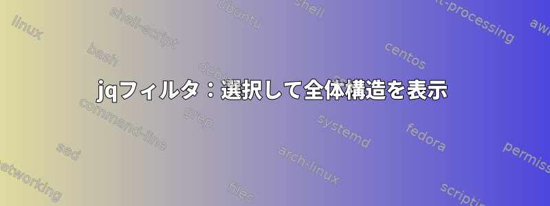 jqフィルタ：選択して全体構造を表示