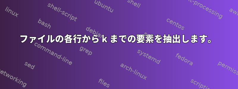 ファイルの各行から k までの要素を抽出します。