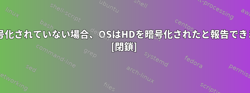 HDが暗号化されていない場合、OSはHDを暗号化されたと報告できますか？ [閉鎖]