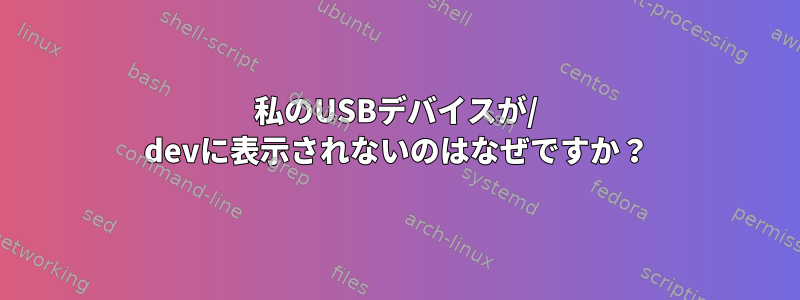 私のUSBデバイスが/ devに表示されないのはなぜですか？