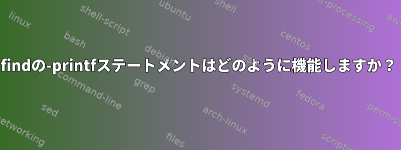 findの-printfステートメントはどのように機能しますか？