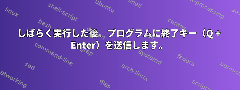 しばらく実行した後、プログラムに終了キー（Q + Enter）を送信します。