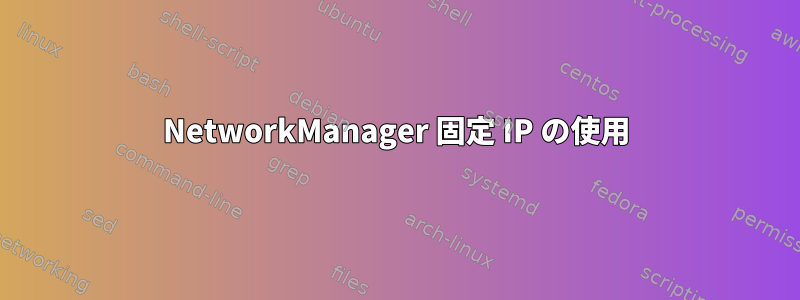 NetworkManager 固定 IP の使用