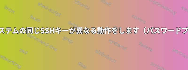 2つの異なるシステムの同じSSHキーが異なる動作をします（パスワードプロンプト）。