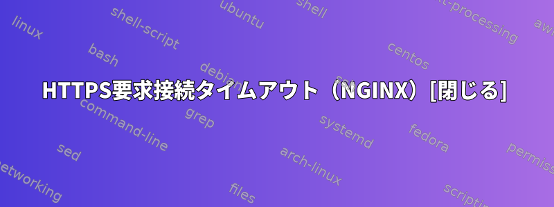 HTTPS要求接続タイムアウト（NGINX）[閉じる]