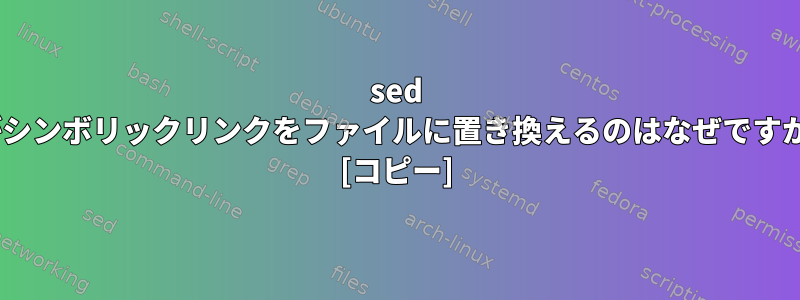 sed -iがシンボリックリンクをファイルに置き換えるのはなぜですか？ [コピー]