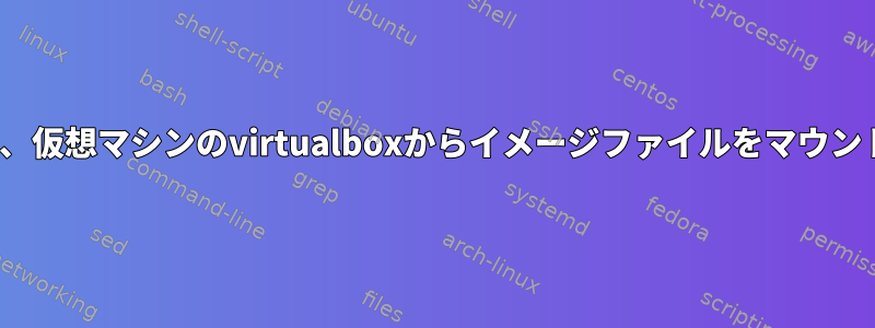 Ubuntuは、仮想マシンのvirtualboxからイメージファイルをマウントします。