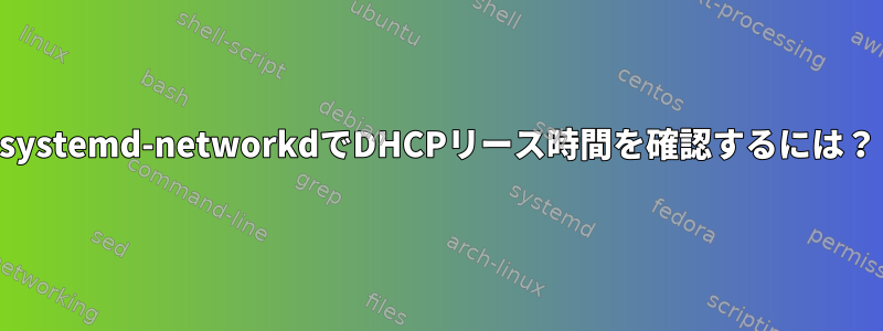 systemd-networkdでDHCPリース時間を確認するには？