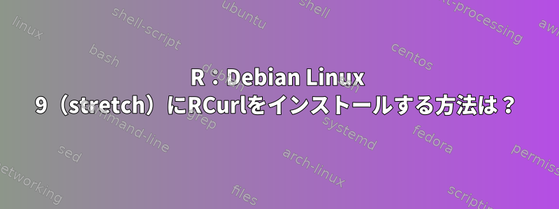 R：Debian Linux 9（stretch）にRCurlをインストールする方法は？