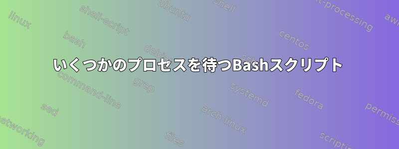 いくつかのプロセスを待つBashスクリプト