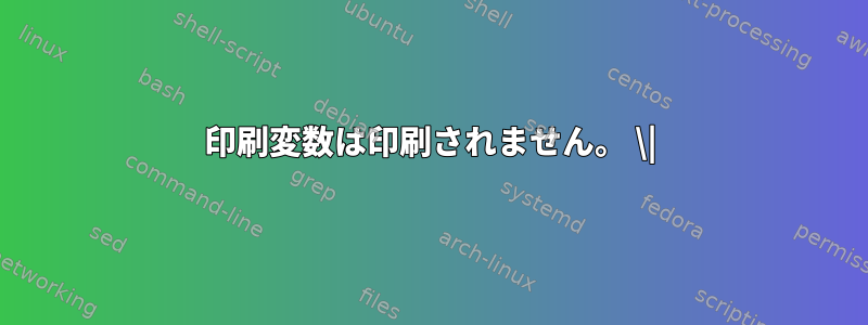 印刷変数は印刷されません。 \|