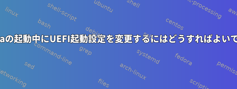 Fedoraの起動中にUEFI起動設定を変更するにはどうすればよいですか?