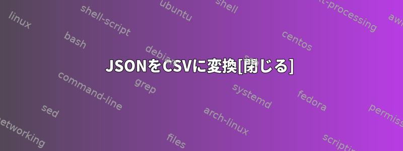 JSONをCSVに変換[閉じる]