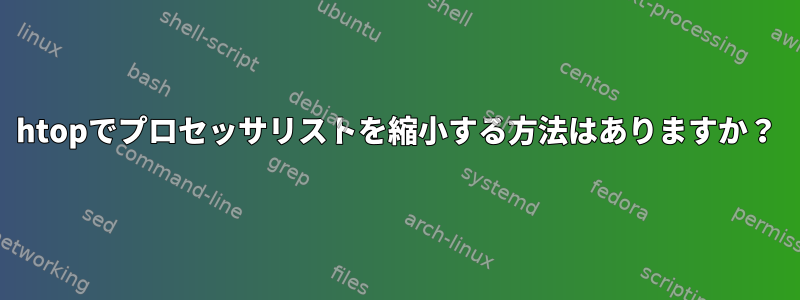 htopでプロセッサリストを縮小する方法はありますか？