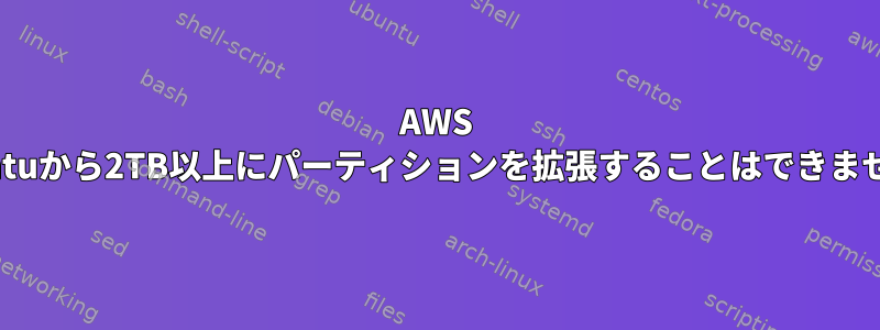 AWS Ubuntuから2TB以上にパーティションを拡張することはできません。