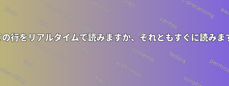 すべての行をリアルタイムで読みますか、それともすぐに読みますか？