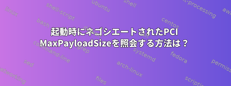 起動時にネゴシエートされたPCI MaxPayloadSizeを照会する方法は？