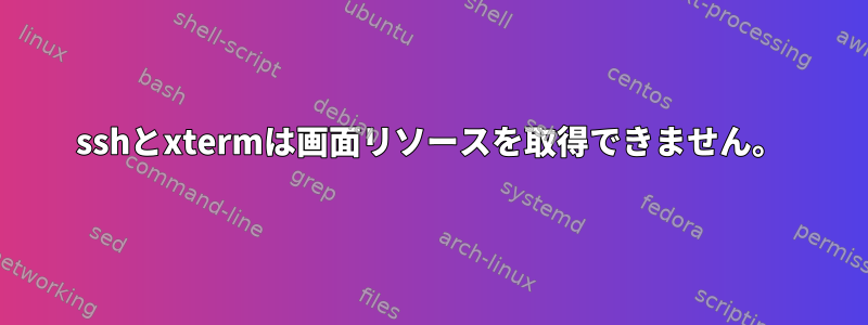 sshとxtermは画面リソースを取得できません。