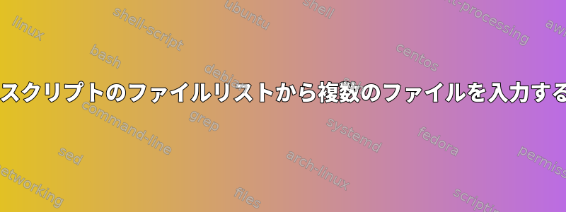 Bashスクリプトのファイルリストから複数のファイルを入力する方法