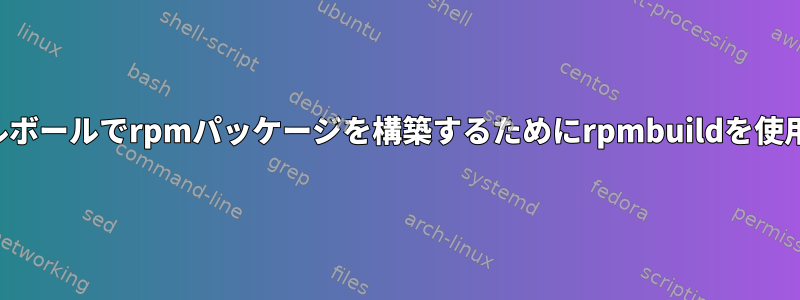 バイナリタールボールでrpmパッケージを構築するためにrpmbuildを使用する方法は？