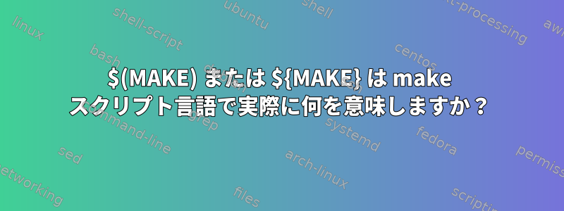 $(MAKE) または ${MAKE} は make スクリプト言語で実際に何を意味しますか？