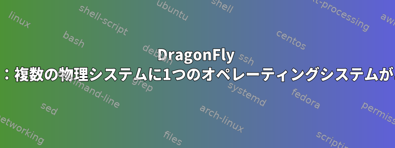 DragonFly BSD目的神話：複数の物理システムに1つのオペレーティングシステムがありますか？