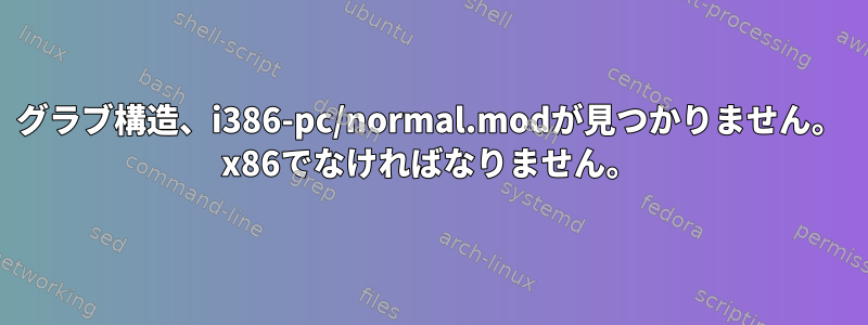 グラブ構造、i386-pc/normal.modが見つかりません。 x86でなければなりません。