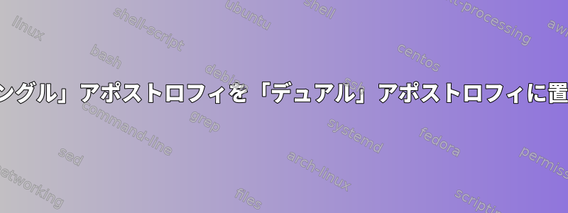 sedを使用して「シングル」アポストロフィを「デュアル」アポストロフィに置き換える方法[重複]