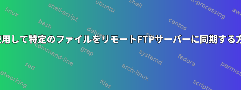 lftpを使用して特定のファイルをリモートFTPサーバーに同期する方法は？