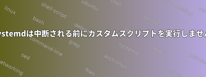 systemdは中断される前にカスタムスクリプトを実行しません