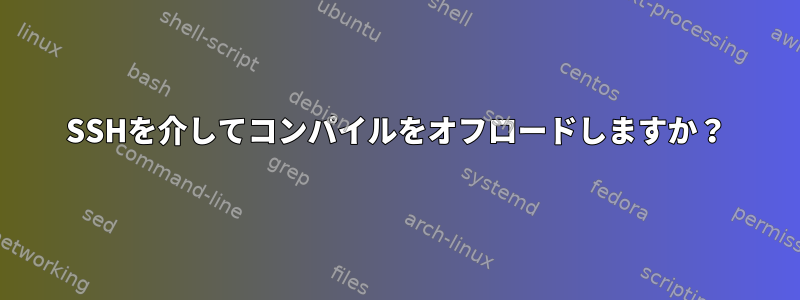 SSHを介してコンパイルをオフロードしますか？