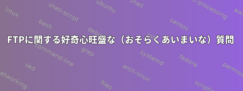 FTPに関する好奇心旺盛な（おそらくあいまいな）質問