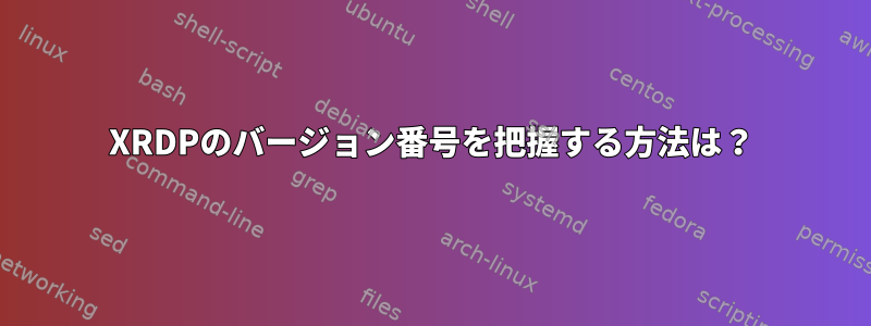 XRDPのバージョン番号を把握する方法は？